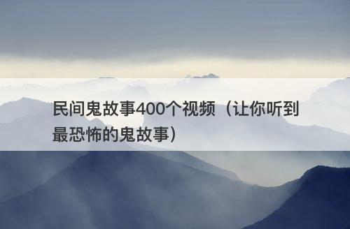 民间鬼故事400个视频（让你听到最恐怖的鬼故事）-图1