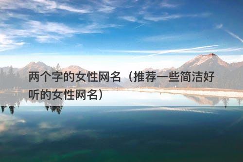 两个字的女性网名(推荐一些简洁好听的女性网名)-图1 两个字的女性网名(推荐一些简洁好听的女性网名)-图1