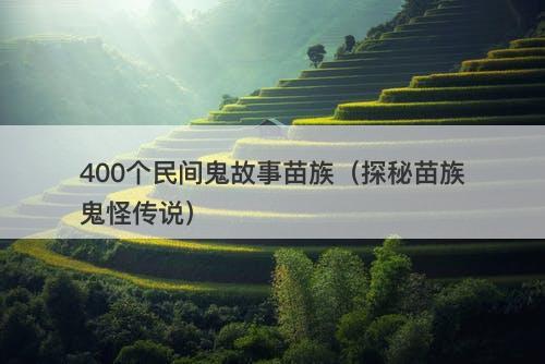 400个民间鬼故事苗族（探秘苗族鬼怪传说）-图1