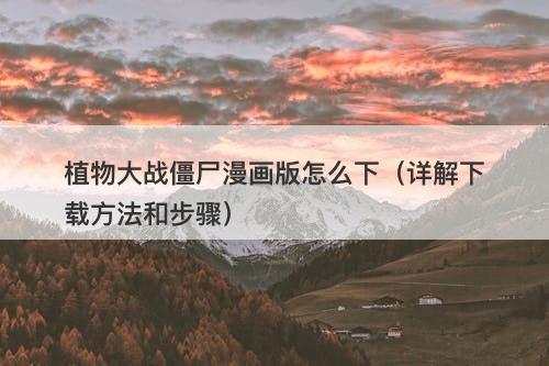 植物大战僵尸漫画版怎么下（详解下载方法和步骤）