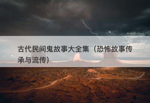 古代民间鬼故事大全集（恐怖故事传承与流传）