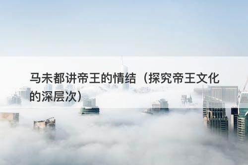 马未都讲帝王的情结（探究帝王文化的深层次）