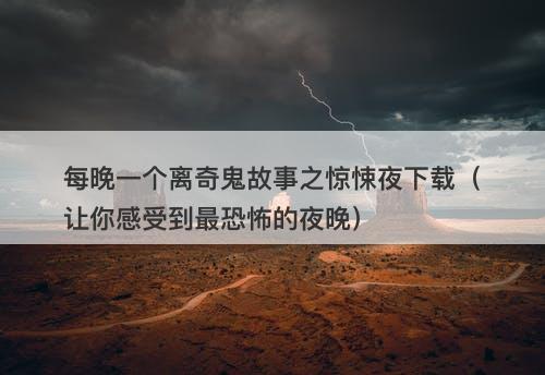 每晚一个离奇鬼故事之惊悚夜下载（让你感受到最恐怖的夜晚）-图1