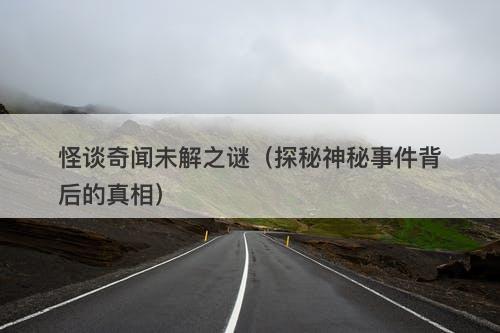 怪谈奇闻未解之谜（探秘神秘事件背后的真相）-图1