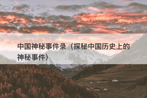 中国神秘事件录（探秘中国历史上的神秘事件）