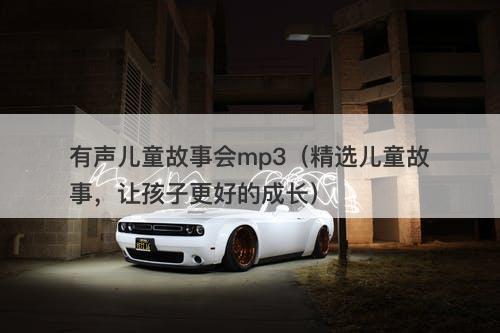 有声儿童故事会mp3（精选儿童故事，让孩子更好的成长）