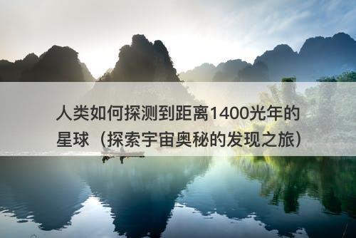 人类如何探测到距离1400光年的星球（探索宇宙奥秘的发现之旅）-图1