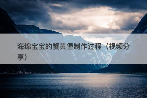 海绵宝宝的蟹黄堡制作过程（视频分享）
