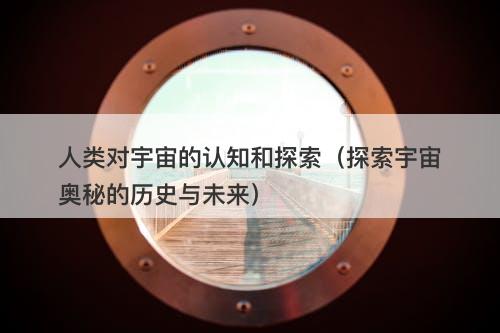 人类对宇宙的认知和探索（探索宇宙奥秘的历史与未来）-图1