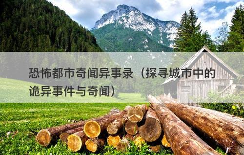 恐怖都市奇闻异事录（探寻城市中的诡异事件与奇闻）