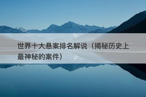 世界十大悬案排名解说（揭秘历史上最神秘的案件）-图1