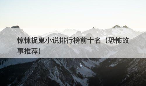 惊悚捉鬼小说排行榜前十名（恐怖故事推荐）