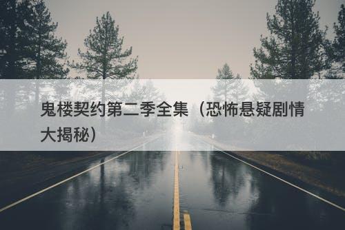 鬼楼契约第二季全集（恐怖悬疑剧情大揭秘）
