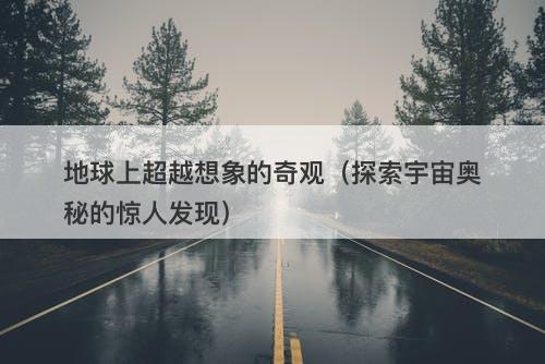 地球上超越想象的奇观（探索宇宙奥秘的惊人发现）