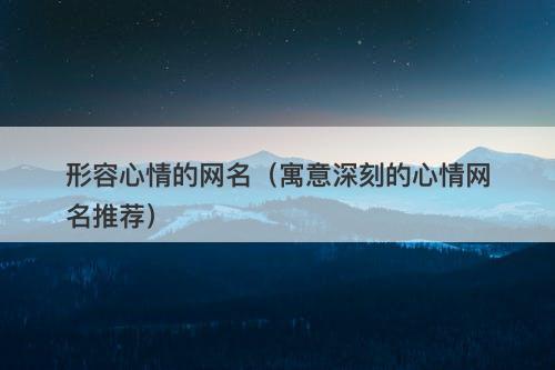 形容心情的网名（寓意深刻的心情网名推荐）