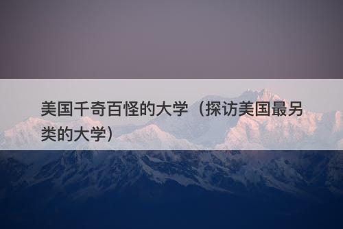 美国千奇百怪的大学（探访美国最另类的大学）