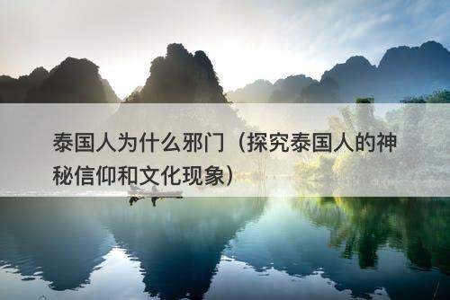 泰国人为什么邪门（探究泰国人的神秘信仰和文化现象）