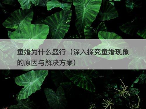 童婚为什么盛行（深入探究童婚现象的原因与解决方案）