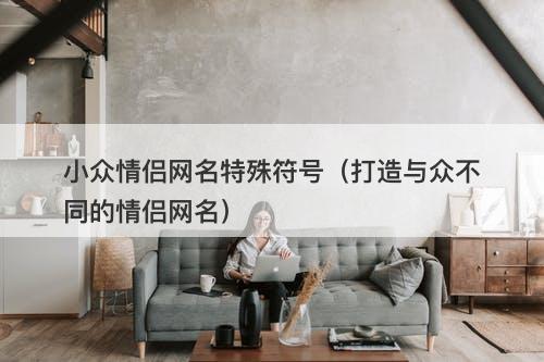 小众情侣网名特殊符号（打造与众不同的情侣网名）