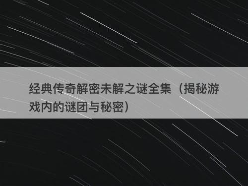 经典传奇解密未解之谜全集（揭秘游戏内的谜团与秘密）