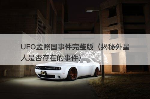 UFO孟照国事件完整版（揭秘外星人是否存在的事件）