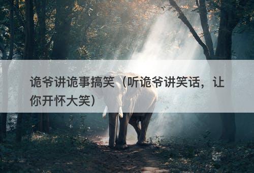 诡爷讲诡事搞笑（听诡爷讲笑话，让你开怀大笑）