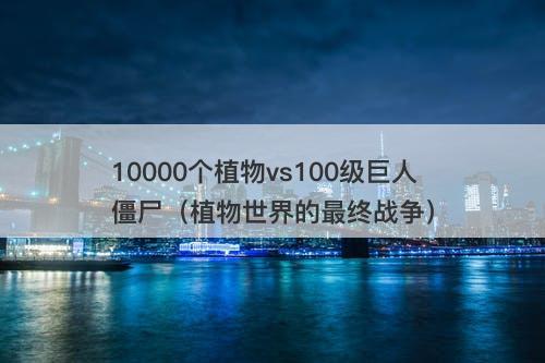 10000个植物vs100级巨人僵尸（植物世界的最终战争）
