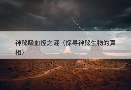 神秘吸血怪之谜（探寻神秘生物的真相）