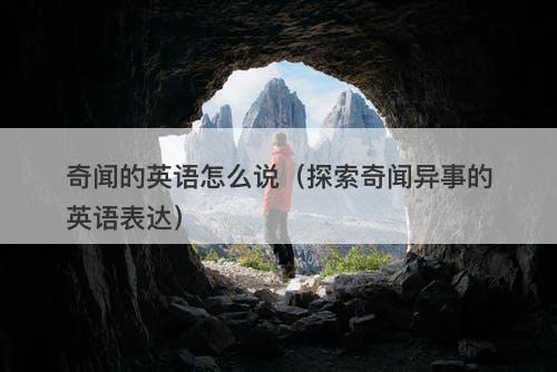 奇闻的英语怎么说（探索奇闻异事的英语表达）