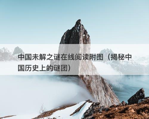 中国未解之谜在线阅读附图（揭秘中国历史上的谜团）-图1
