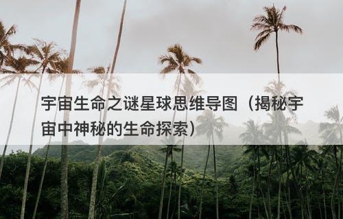 宇宙生命之谜星球思维导图（揭秘宇宙中神秘的生命探索）-图1