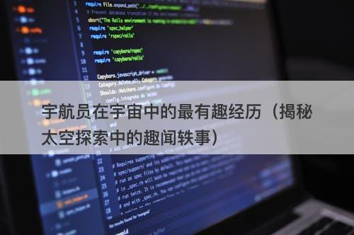 宇航员在宇宙中的最有趣经历（揭秘太空探索中的趣闻轶事）-图1