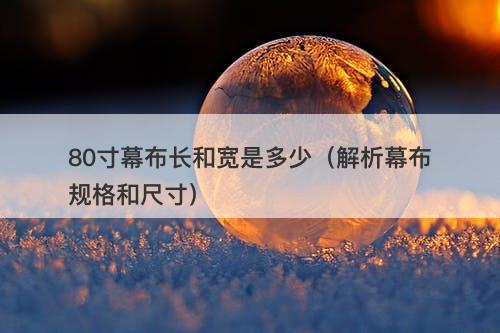 80寸幕布长和宽是多少（解析幕布规格和尺寸）-图1