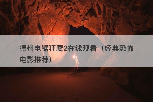 德州电锯狂魔2在线观看（经典恐怖电影推荐）