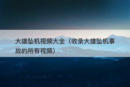 大雄坠机视频大全（收录大雄坠机事故的所有视频）