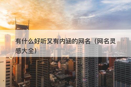 有什么好听又有内涵的网名（网名灵感大全）-图1