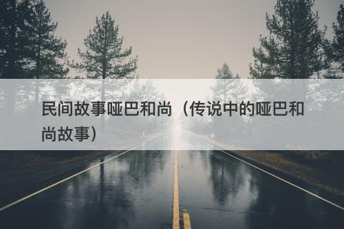 民间故事哑巴和尚（传说中的哑巴和尚故事）