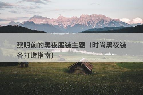 黎明前的黑夜服装主题（时尚黑夜装备打造指南）-图1