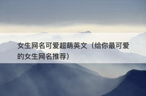 女生网名可爱超萌英文（给你最可爱的女生网名推荐）-图1