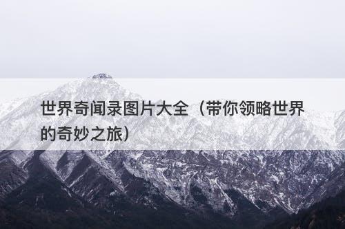 世界奇闻录图片大全(带你领略世界的奇妙之旅)-图1 世界奇闻录图片大全(带你领略世界的奇妙之旅)-图1