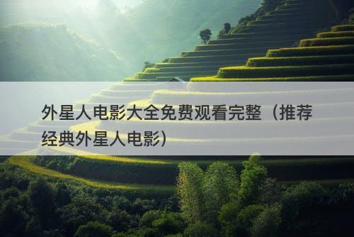 外星人电影大全免费观看完整（推荐经典外星人电影）