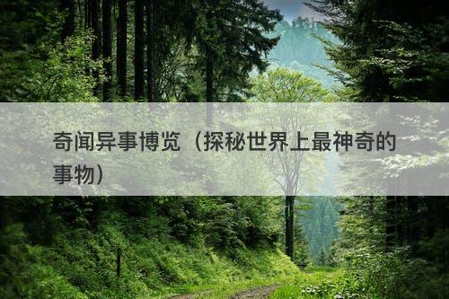 奇闻异事博览（探秘世界上最神奇的事物）