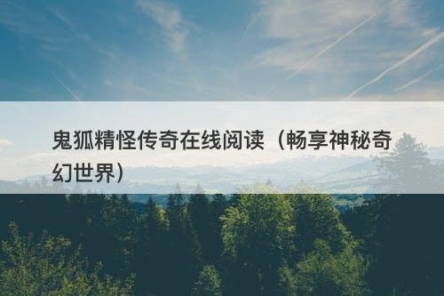 鬼狐精怪传奇在线阅读（畅享神秘奇幻世界）