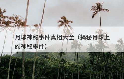月球神秘事件真相大全（揭秘月球上的神秘事件）-图1