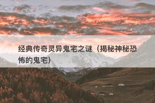 经典传奇灵异鬼宅之谜（揭秘神秘恐怖的鬼宅）-图1