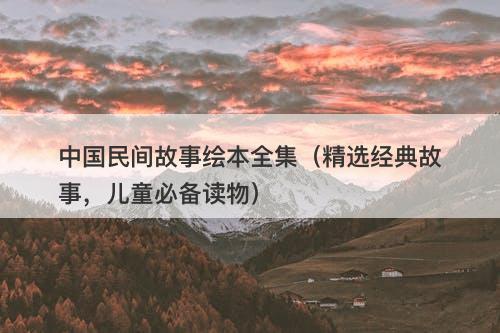 中国民间故事绘本全集（精选经典故事，儿童必备读物）