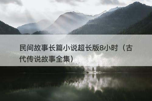 民间故事长篇小说超长版8小时（古代传说故事全集）-图1