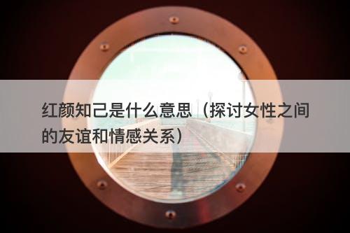 红颜知己是什么意思（探讨女性之间的友谊和情感关系）