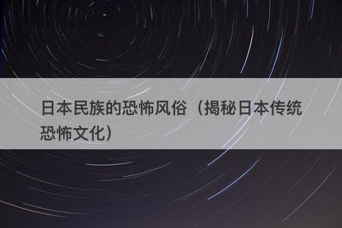 日本民族的恐怖风俗(揭秘日本传统恐怖文化)-图1 日本民族的恐怖风俗(揭秘日本传统恐怖文化)-图1