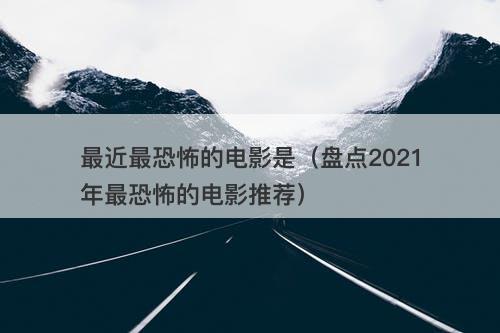最近最恐怖的电影是（盘点2021年最恐怖的电影推荐）-图1